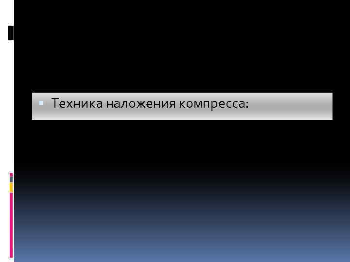  Техника наложения компресса: 