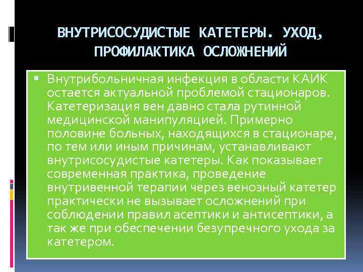 ВНУТРИСОСУДИСТЫЕ КАТЕТЕРЫ. УХОД, ПРОФИЛАКТИКА ОСЛОЖНЕНИЙ Внутрибольничная инфекция в области КАИК остается актуальной проблемой стационаров.