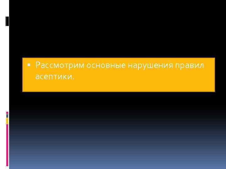  Рассмотрим основные нарушения правил асептики. 