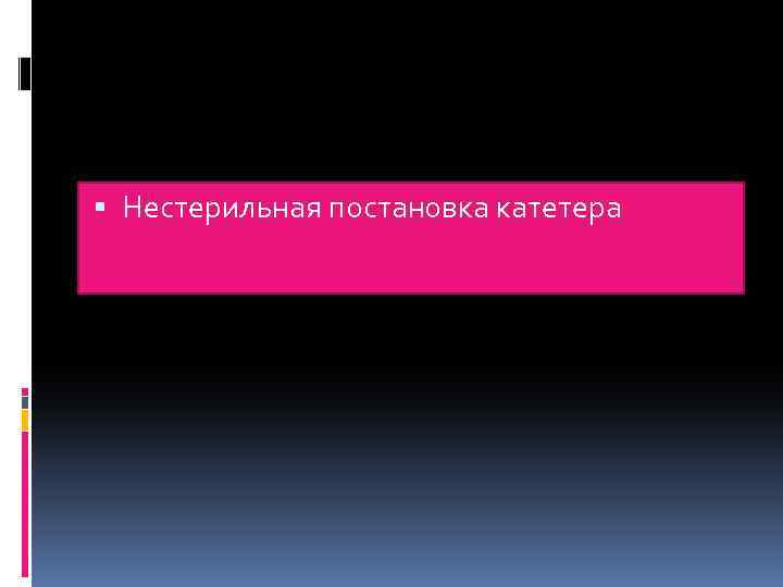  Нестерильная постановка катетера 