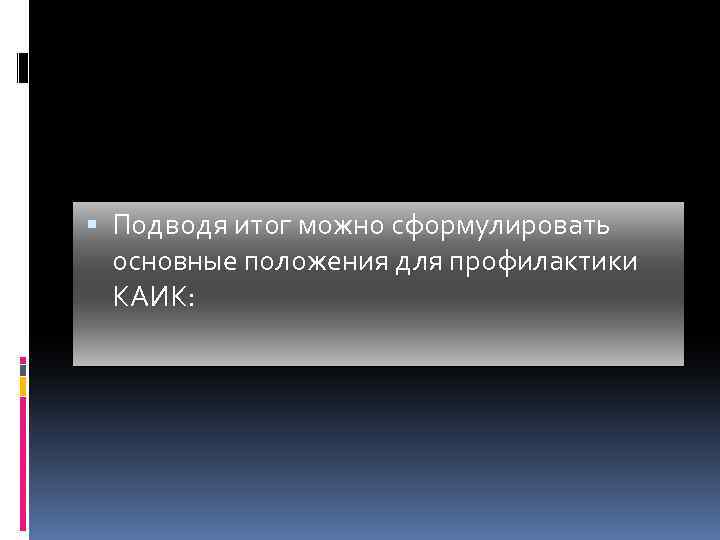 Подводя итог можно сформулировать основные положения для профилактики КАИК: 