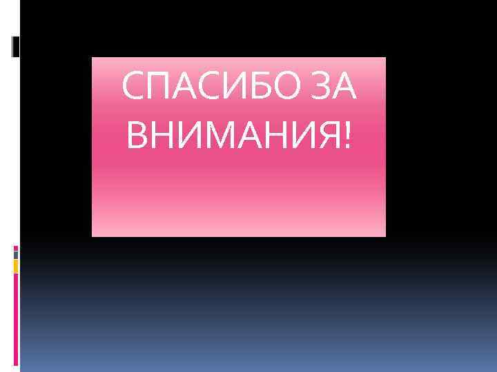 СПАСИБО ЗА ВНИМАНИЯ! 