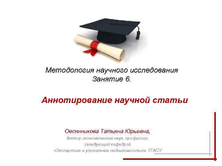 Методология научного исследования Занятие 6. Аннотирование научной статьи Овсянникова Татьяна Юрьевна, доктор экономических наук,