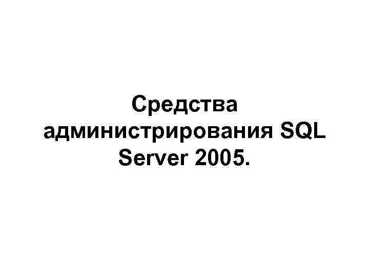 Средства администрирования SQL Server 2005. 