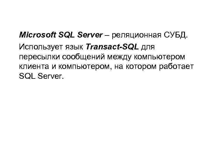 Microsoft SQL Server – реляционная СУБД. Использует язык Transact-SQL для пересылки сообщений между компьютером