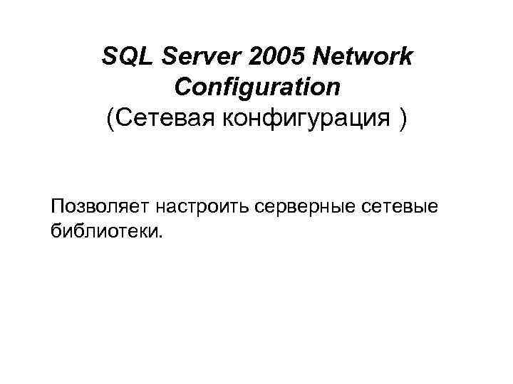 SQL Server 2005 Network Configuration (Сетевая конфигурация ) Позволяет настроить серверные сетевые библиотеки. 