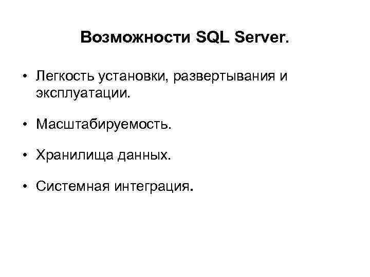 Возможности SQL Server. • Легкость установки, развертывания и эксплуатации. • Масштабируемость. • Хранилища данных.