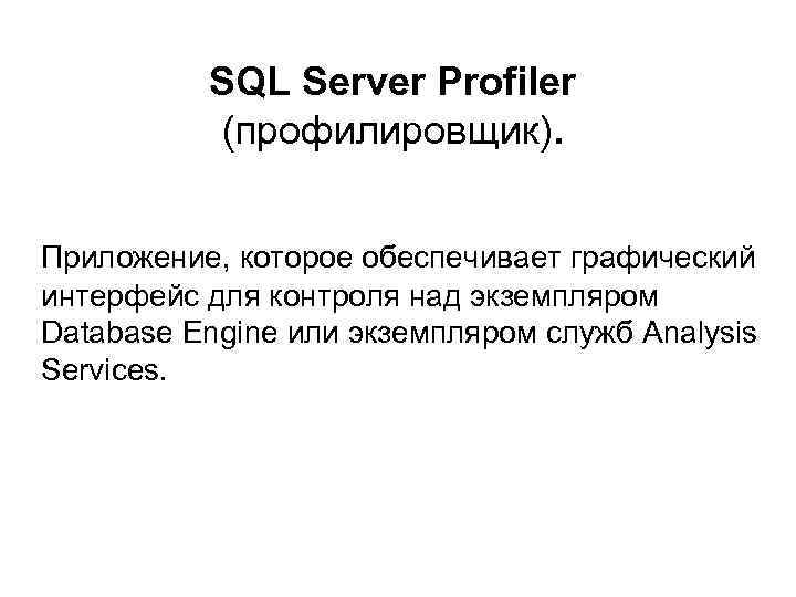 SQL Server Profiler (профилировщик). Приложение, которое обеспечивает графический интерфейс для контроля над экземпляром Database