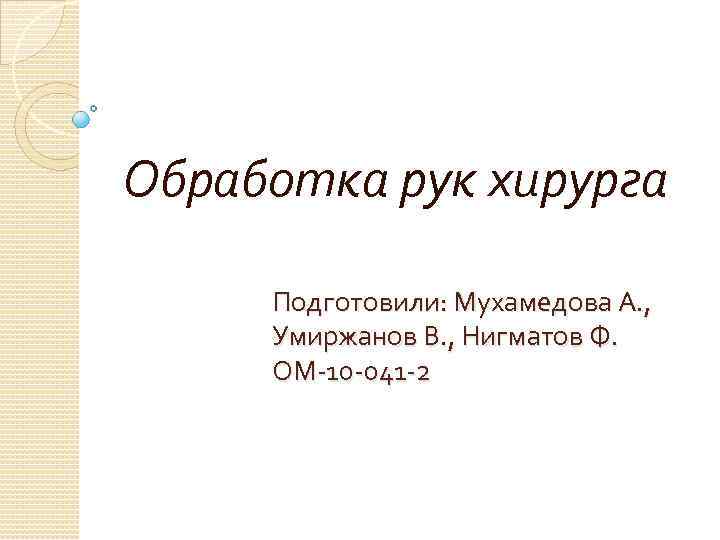 Обработка рук хирурга Подготовили: Мухамедова А. , Умиржанов В. , Нигматов Ф. ОМ-10 -041