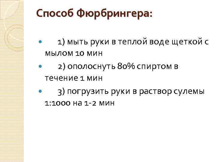 Способ Фюрбрингера: 1) мыть руки в теплой воде щеткой с мылом 10 мин 2)