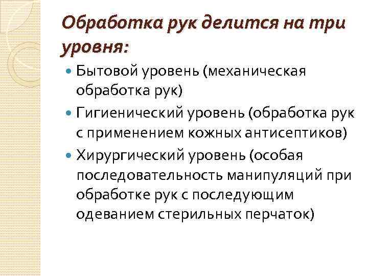 Обработка рук делится на три уровня: Бытовой уровень (механическая обработка рук) Гигиенический уровень (обработка