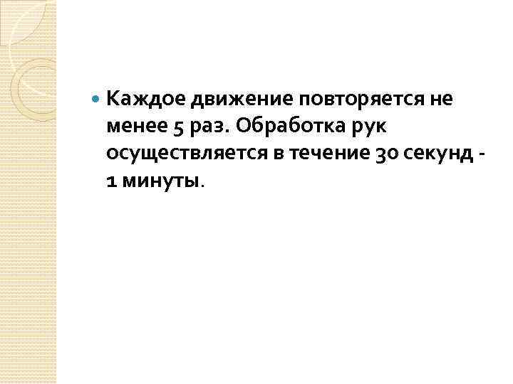  Каждое движение повторяется не менее 5 раз. Обработка рук осуществляется в течение 30