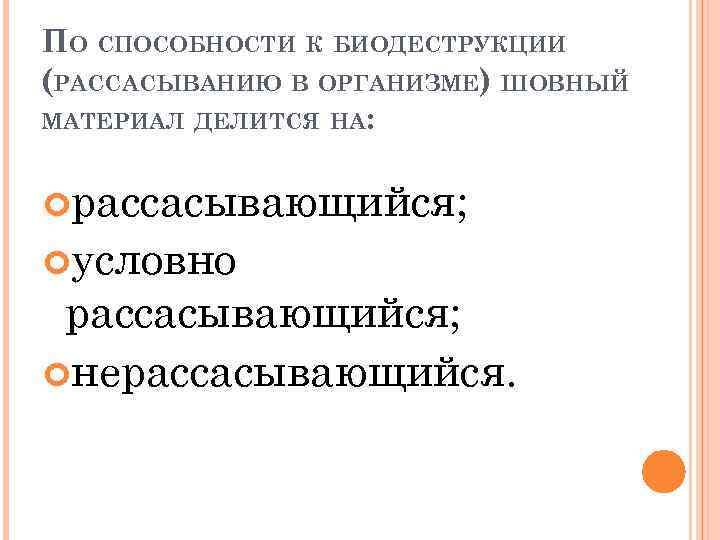 ПО СПОСОБНОСТИ К БИОДЕСТРУКЦИИ (РАССАСЫВАНИЮ В ОРГАНИЗМЕ) ШОВНЫЙ МАТЕРИАЛ ДЕЛИТСЯ НА: рассасывающийся; условно рассасывающийся;