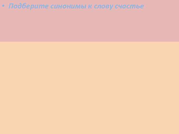  • Подберите синонимы к слову счастье 