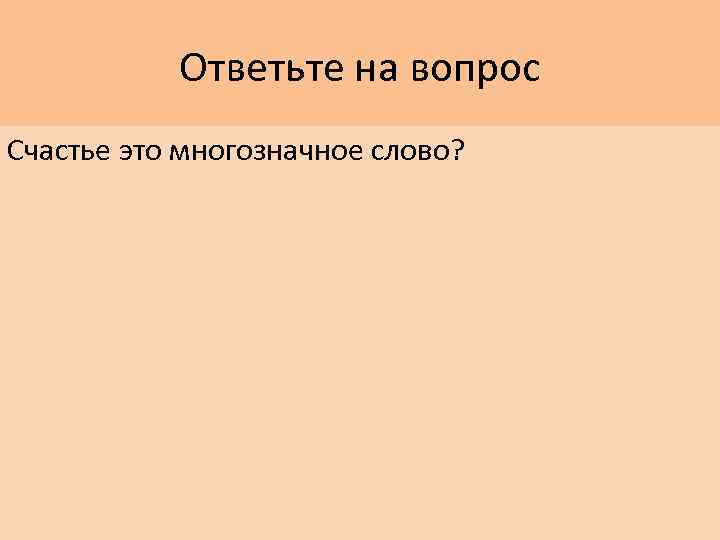 Ответьте на вопрос Счастье это многозначное слово? 