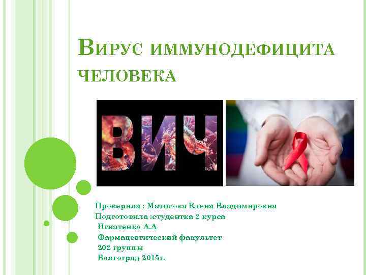 ВИРУС ИММУНОДЕФИЦИТА ЧЕЛОВЕКА Проверила : Матисова Елена Владимировна Подготовила : студентка 2 курса Игнатенко
