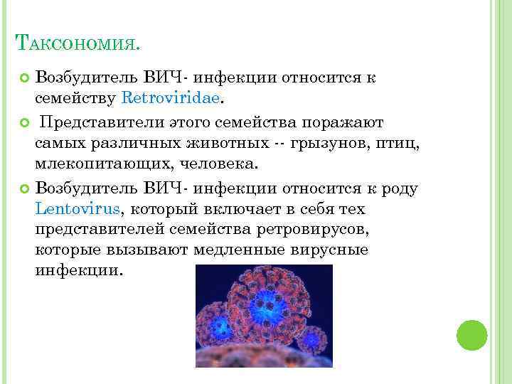 ТАКСОНОМИЯ. Возбудитель ВИЧ- инфекции относится к семейству Retroviridae. Представители этого семейства поражают самых различных