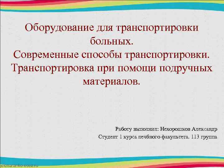 Оборудование для транспортировки больных. Современные способы транспортировки. Транспортировка при помощи подручных материалов. Работу выполнил: