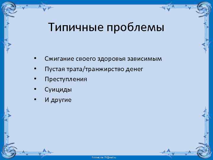 Типичные проблемы • • • Сжигание своего здоровья зависимым Пустая трата/транжирство денег Преступления Суициды