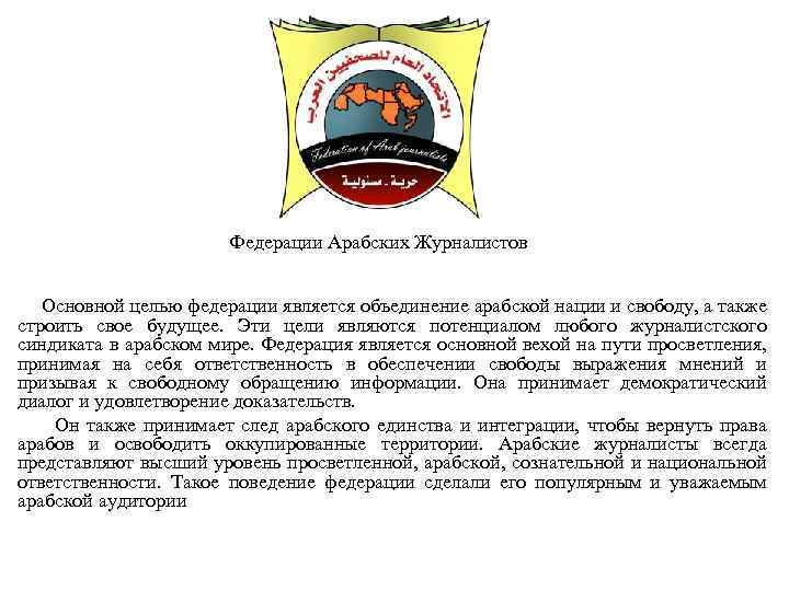 Федерации Арабских Журналистов Основной целью федерации является объединение арабской нации и свободу, а также