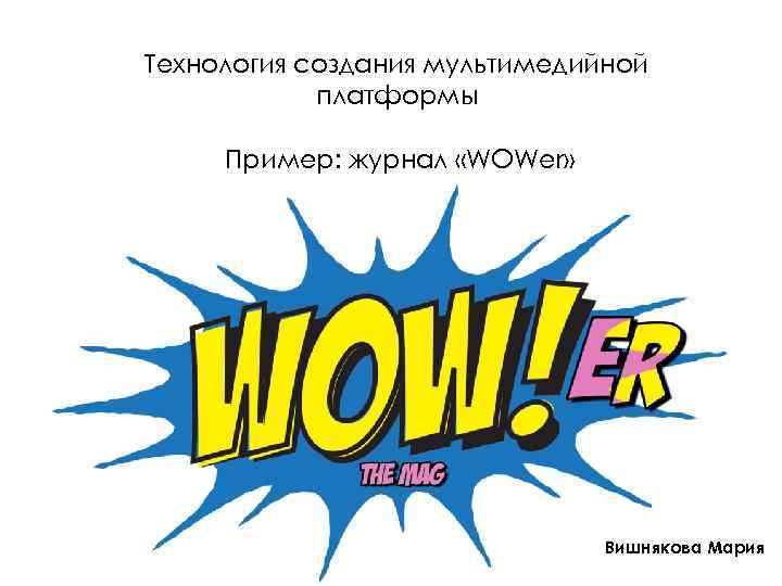 Технология создания мультимедийной платформы Пример: журнал «WOWer» Вишнякова Мария 