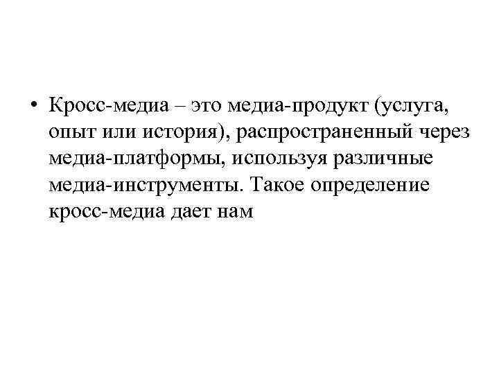  • Кросс-медиа – это медиа-продукт (услуга, опыт или история), распространенный через медиа-платформы, используя