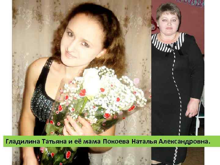 Гладилина Татьяна и её мама Покоева Наталья Александровна. 