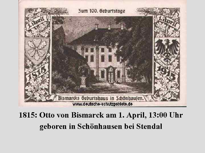 1815: Otto von Bismarck am 1. April, 13: 00 Uhr geboren in Schönhausen bei