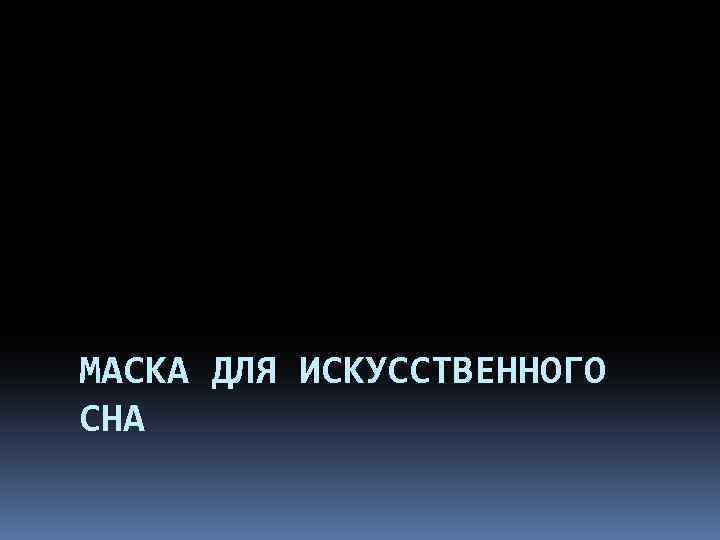 МАСКА ДЛЯ ИСКУССТВЕННОГО СНА 