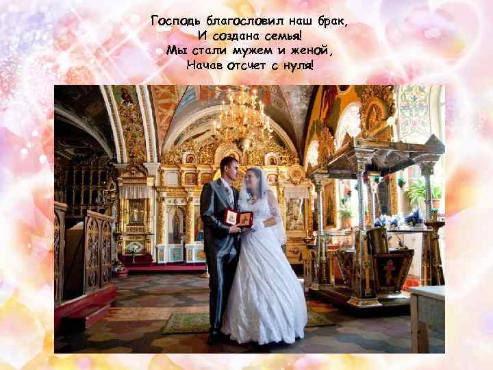 Господь благословил наш брак, И создана семья! Мы стали мужем и женой, Начав отсчет