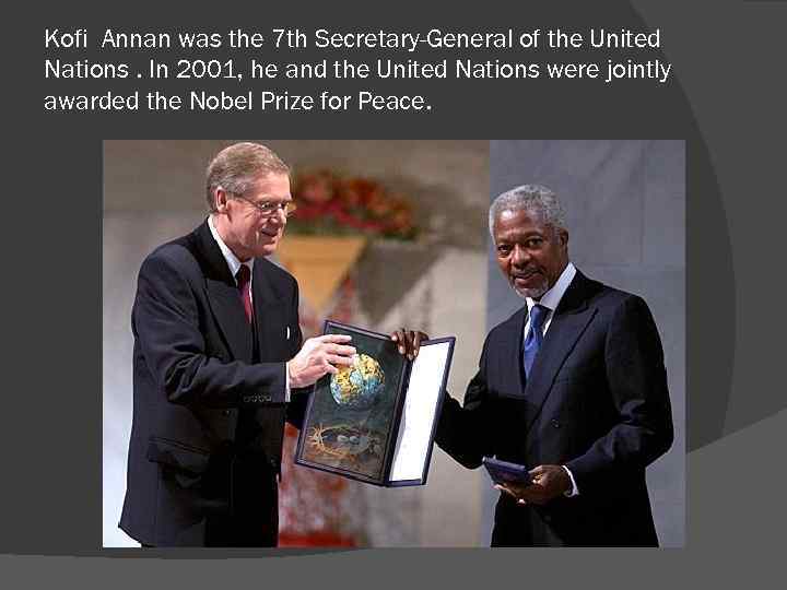 Kofi Annan was the 7 th Secretary-General of the United Nations. In 2001, he
