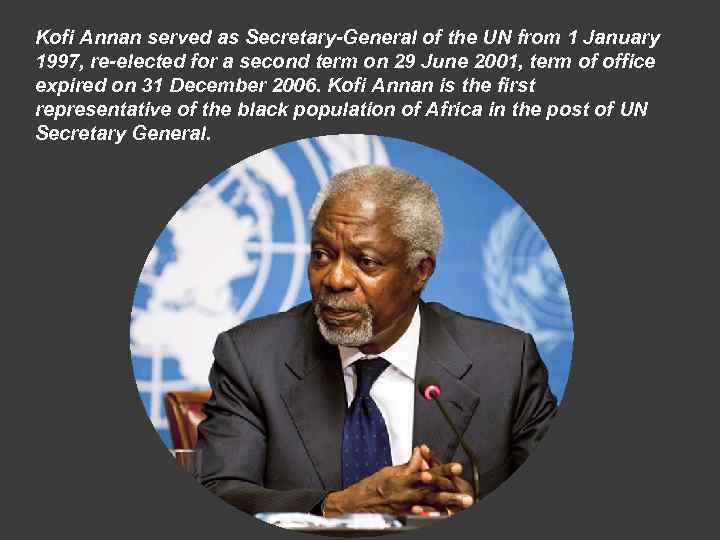 Kofi Annan served as Secretary-General of the UN from 1 January 1997, re-elected for
