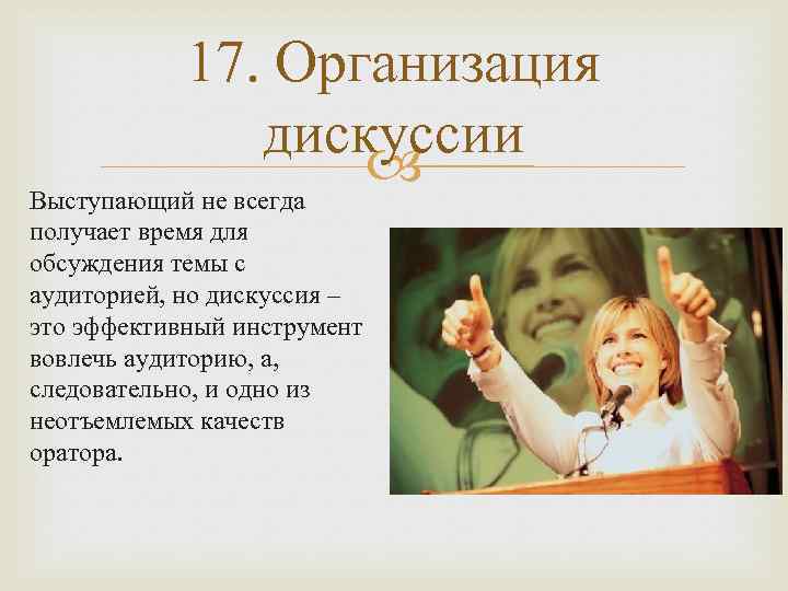 17. Организация дискуссии Выступающий не всегда получает время для обсуждения темы с аудиторией, но