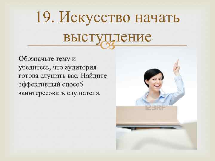 19. Искусство начать выступление Обозначьте тему и убедитесь, что аудитория готова слушать вас. Найдите