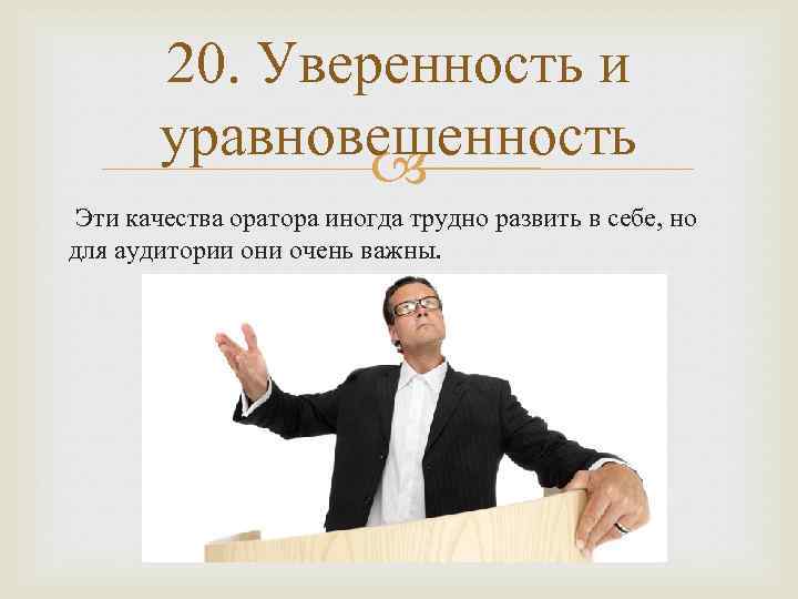 20. Уверенность и уравновешенность Эти качества оратора иногда трудно развить в себе, но для