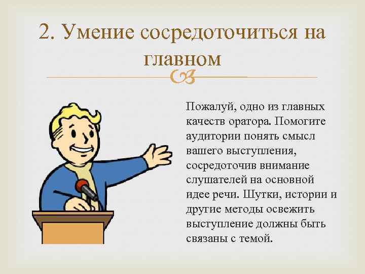 2. Умение сосредоточиться на главном Пожалуй, одно из главных качеств оратора. Помогите аудитории понять