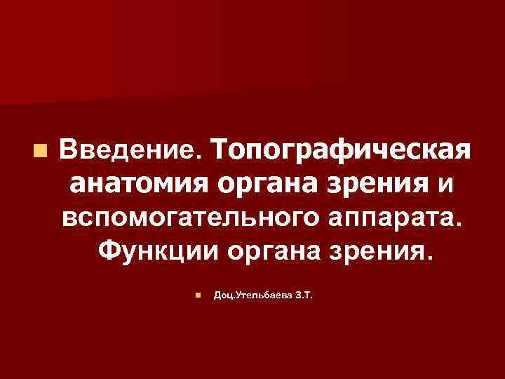 n Введение. Топографическая анатомия органа зрения и вспомогательного аппарата. Функции органа зрения. n Доц.
