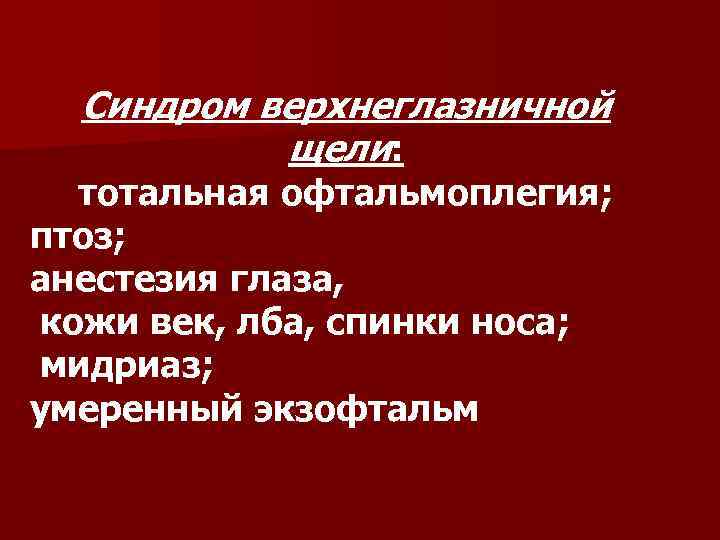 Синдром верхнеглазничной щели: тотальная офтальмоплегия; птоз; анестезия глаза, кожи век, лба, спинки носа; мидриаз;