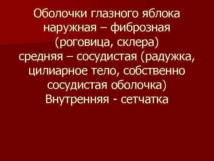 Оболочки глазного яблока наружная – фиброзная (роговица, склера) средняя – сосудистая (радужка, цилиарное тело,
