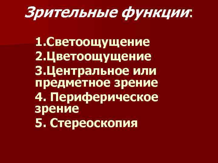 Зрительные функции: 1. Светоощущение 2. Цветоощущение 3. Центральное или предметное зрение 4. Периферическое зрение