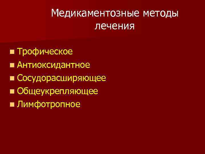 Медикаментозные методы лечения n Трофическое n Антиоксидантное n Сосудорасширяющее n Общеукрепляющее n Лимфотропное 
