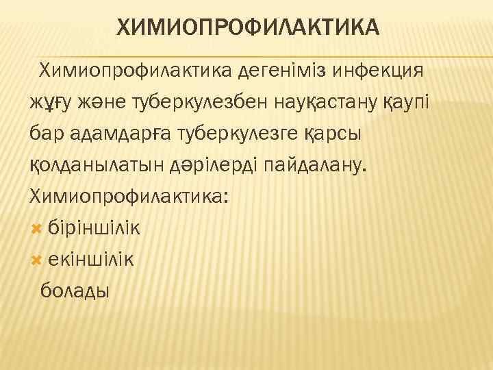 ХИМИОПРОФИЛАКТИКА Химиопрофилактика дегеніміз инфекция жұғу және туберкулезбен науқастану қаупі бар адамдарға туберкулезге қарсы қолданылатын