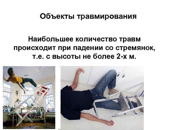Объекты травмирования Наибольшее количество травм происходит при падении со стремянок, т. е. с высоты