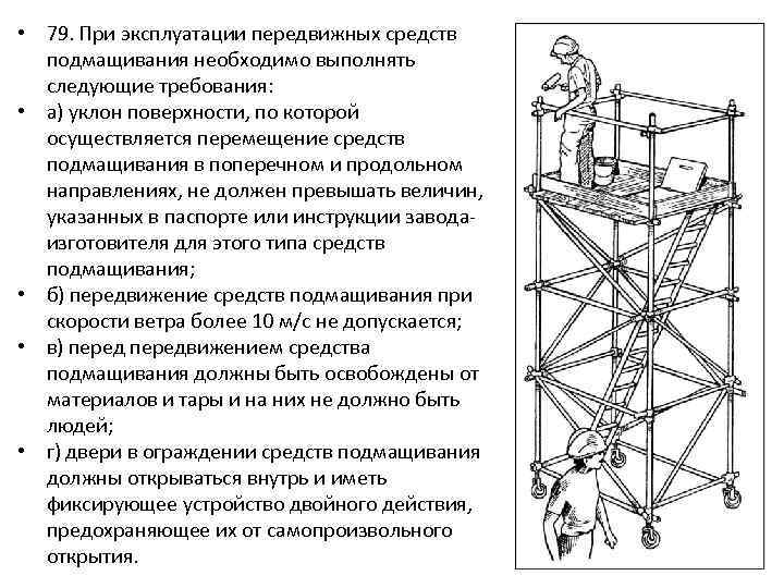  • 79. При эксплуатации передвижных средств подмащивания необходимо выполнять следующие требования: • а)
