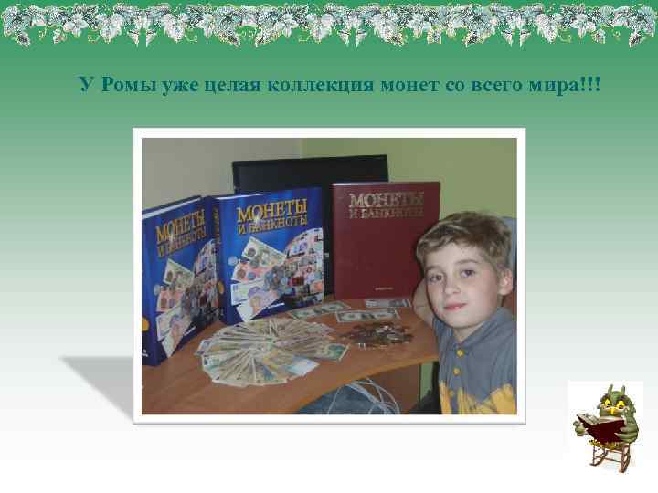У Ромы уже целая коллекция монет со всего мира!!! 