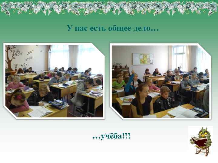У нас есть общее дело… …учёба!!! 
