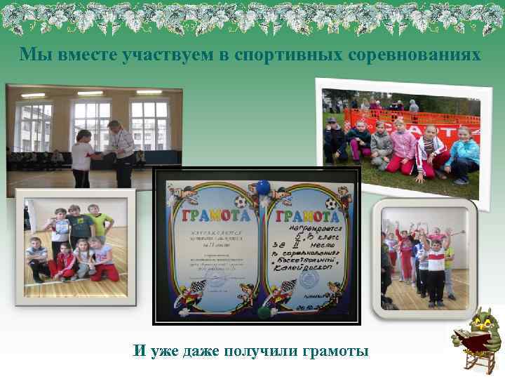 Мы вместе участвуем в спортивных соревнованиях И уже даже получили грамоты 