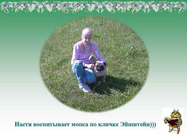 Настя воспитывает мопса по кличке Эйнштейн))) 