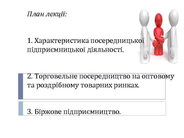 План лекції: 1. Характеристика посередницької підприємницької діяльності. 2. Торговельне посередництво на оптовому та роздрібному