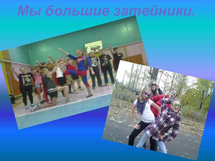 Мы большие затейники. 